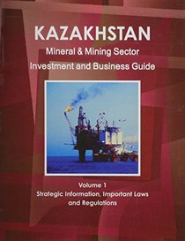 Kazakhstan Mineral & Mining Sector Investment And Business Guide (World Business, Investment and Government Library)