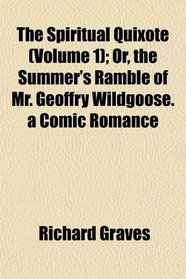 The Spiritual Quixote (Volume 1); Or, the Summer's Ramble of Mr. Geoffry Wildgoose. a Comic Romance