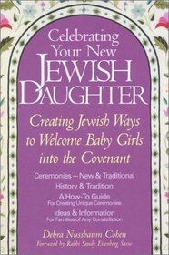 Celebrating Your New Jewish Daughter: Creating Jewish Ways to Welcome Baby Girls into the Covenant-New and Traditional Ceremonies