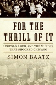 For the Thrill of It: Leopold, Loeb, and the Murder That Shocked Chicago