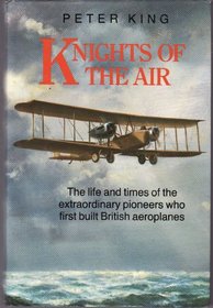 Knights of the Air: The Life and Times of the Extraordinary Pioneers Who First Built British Aeroplanes