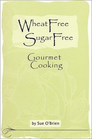 Wheat Free, Sugar Free Gourmet Cooking