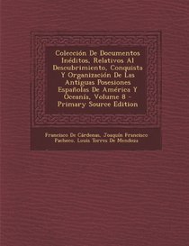 Coleccion de Documentos Ineditos, Relativos Al Descubrimiento, Conquista y Organizacion de Las Antiguas Posesiones Espanolas de America y Oceania, Vol (Spanish Edition)