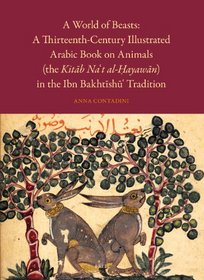 A World of Beasts: A Thirteenth-Century Illustrated Arabic Book on Animals (the Kitb Nat al-ayawn) in the Ibn Bakhtsh Tradition