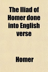 The Iliad of Homer done into English verse