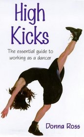 High Kicks: The Essential Guide to Working As a Dancer