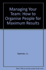 Managing Your Team: How to Organise People for Maximum Results