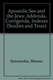 Apostolic See and the Jews - Addenda, Corrigenda, Indexes (Studies and Texts)
