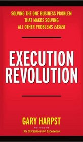 Execution Revolution: Solving the One Business Problem That Makes Solving All Other Problems Easier