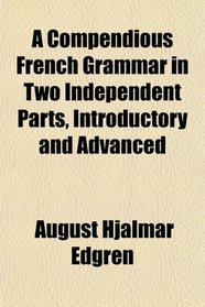A Compendious French Grammar in Two Independent Parts, Introductory and Advanced