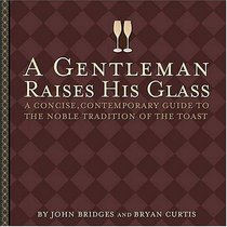 A Gentleman Raises His Glass: A Concise, Contemporary Guide to the Noble Tradition of the Toast