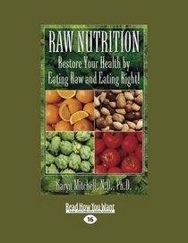 Raw Nutrition: Restore Your Health By Eating Raw And Eating Right!