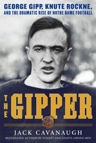 The Gipper: George Gipp, Knute Rockne, and the Dramatic Rise of Notre Dame Football
