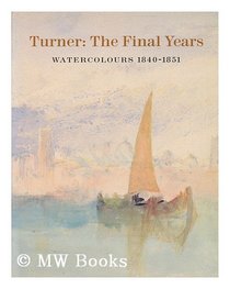 Turner: The Final Years : Watercolors 1840-1851