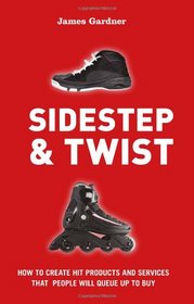 Sidestep & Twist: How to create hit products and services that people will queue up to buy