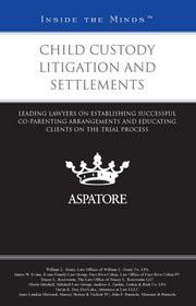 Child Custody Litigation and Settlements: Leading Lawyers on Establishing Successful Co-Parenting Arrangements and Educating Clients on the Trial Process (Inside the Minds)