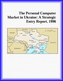 The Personal Computer Market in Ukraine: A Strategic Entry Report, 1996 (Strategic Planning Series)