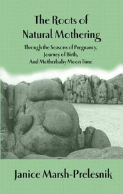 The Roots of Natural Mothering: Through the Seasons of Pregnancy, Journey of Birth, and Motherbaby Moon Time