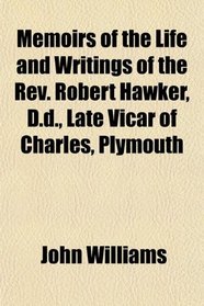 Memoirs of the Life and Writings of the Rev. Robert Hawker, D.d., Late Vicar of Charles, Plymouth