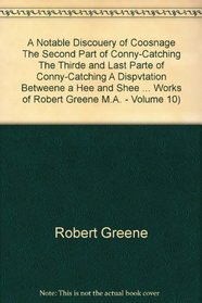 A   Notable Discouery of Coosnage, the Second Part of Conny-Catching, the Thirde and Last Parte of Conny-Catching, a Dispvation Betweene a Hee and She