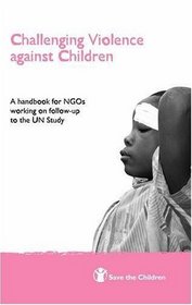 Challenging Violence Against Children: A Handbook for NGOs Working on Follow-up to the UN Study