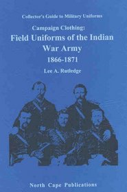 Campaign Clothing: Field Uniforms of the Indian War Army 1866-1871 (Collector's Guide to Military Uniforms)