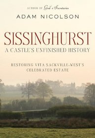 Sissinghurst: A Castle's Unfinished History: Restoring Vita Sackville-West's Celebrated Estate