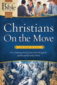 Christians On the Move: The Book of Acts: The Continuing Work of Jesus Christ Through the Apostles and the Early Church (What the Bible Is All About Bible Study Series)