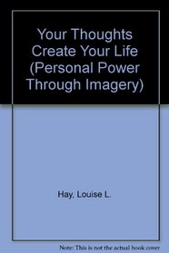 Your Thoughts Create Your Life (Personal Power Through Imagery)