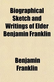 Biographical Sketch and Writings of Elder Benjamin Franklin