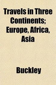 Travels in Three Continents; Europe, Africa, Asia