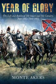 YEAR OF GLORY: The Life and Battles of Jeb Stuart and His Cavalry, June 1862-June 1863