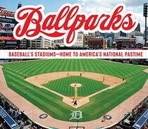 Ballparks: Baseball?s Stadiums - Home to America?s National Pastime