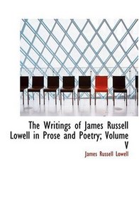 The Writings of James Russell Lowell in Prose and Poetry; Volume V (Large Print Edition)