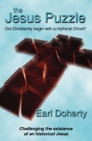 The Jesus Puzzle. Did Christianity Begin with a Mythical Christ? : Challenging the Existence of an Historical Jesus