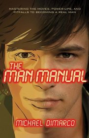 Man Manual, The: Mastering the Moves, Power-Ups, and Pitfalls to Becoming a Real Man