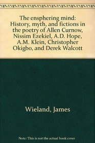 The ensphering mind: History, myth, and fictions in the poetry of Allen Curnow, Nissim Ezekiel, A.D. Hope, A.M. Klein, Christopher Okigbo, and Derek Walcott