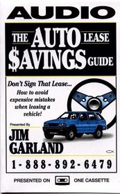 The Auto Lease Savings Guide: Don't Sign That Lease...How to avoid expensive mistakes when leasing a vehicle!