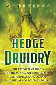 Hedge Druidry: The Ultimate Guide to Druidism, Animism, Druid Magic, Celtic Spellcraft, Ogham, and Rituals of Solitary Druids (Celtic Spirituality)