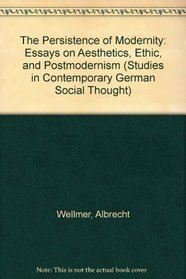 The Persistence of Modernity : Essays Aesthetics, Ethics, and Postmodernism (Studies in Contemporary German Social Thought)