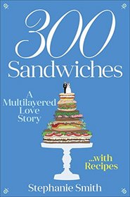 300 Sandwiches: A Multilayered Love Story-with Recipes