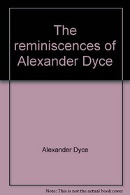 The reminiscences of Alexander Dyce