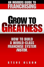 Grow to Greatness-How to build a world-class franchise system