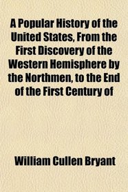 A Popular History of the United States, From the First Discovery of the Western Hemisphere by the Northmen, to the End of the First Century of