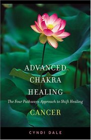 Advanced Chakra Healing: Cancer; The Four Pathways Approach