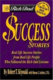 Rich Dad's Success Stories: Real Life Success Stories from Real Life People Who Followed the Rich Dad Lessons