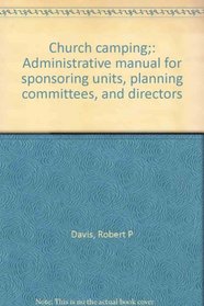 Church camping;: Administrative manual for sponsoring units, planning committees, and directors