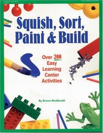 Squish, Sort, Paint  Build: Over 200 Easy Learning Center Activities