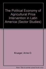 The Political Economy of Agricultural Price Intervention in Latin America (Sector Studies)