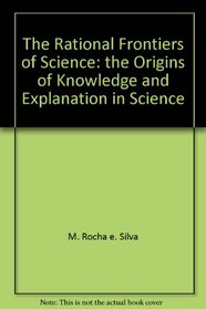 The rational frontiers of science: The origins of knowledge and explanation in science